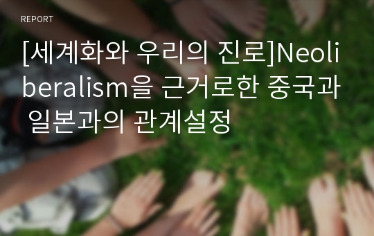 [세계화와 우리의 진로]Neoliberalism을 근거로한 중국과 일본과의 관계설정