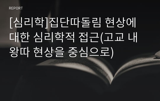 [심리학]집단따돌림 현상에 대한 심리학적 접근(고교 내 왕따 현상을 중심으로)