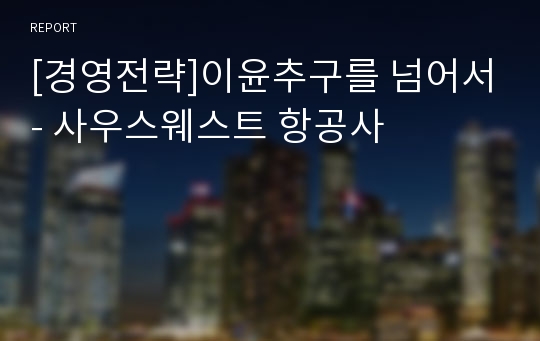 [경영전략]이윤추구를 넘어서- 사우스웨스트 항공사