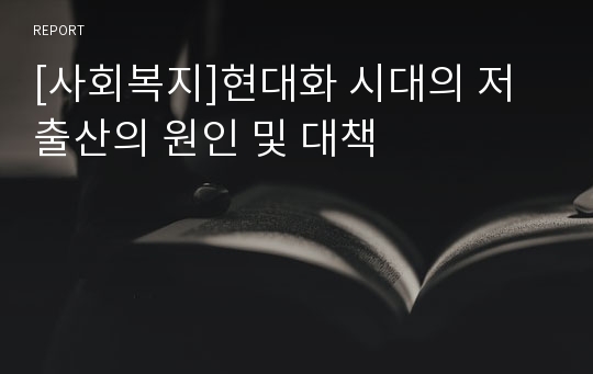 [사회복지]현대화 시대의 저출산의 원인 및 대책