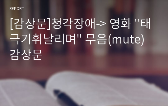 [감상문]청각장애-&gt; 영화 &quot;태극기휘날리며&quot; 무음(mute) 감상문