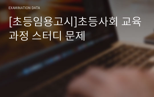 [초등임용고시]초등사회 교육과정 스터디 문제