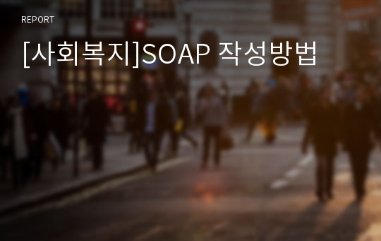 [사회복지]SOAP 작성방법