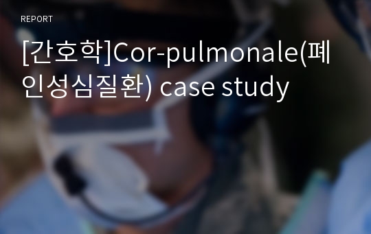 [간호학]Cor-pulmonale(폐인성심질환) case study