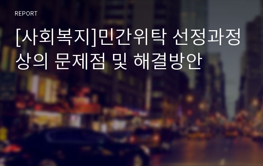 [사회복지]민간위탁 선정과정상의 문제점 및 해결방안