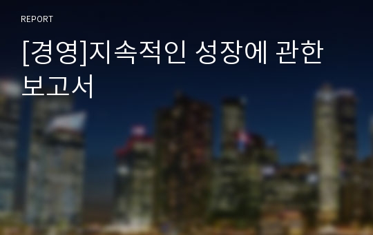 [경영]지속적인 성장에 관한 보고서