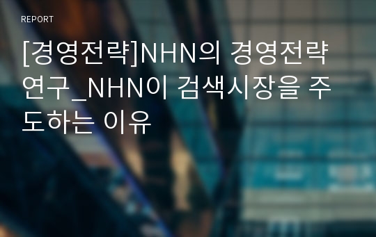 [경영전략]NHN의 경영전략 연구_NHN이 검색시장을 주도하는 이유