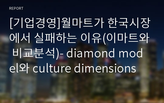 [기업경영]월마트가 한국시장에서 실패하는 이유(이마트와 비교분석)- diamond model와 culture dimensions model를 통한 연구