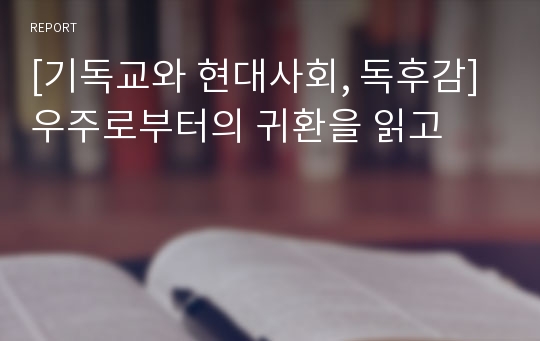 [기독교와 현대사회, 독후감]우주로부터의 귀환을 읽고