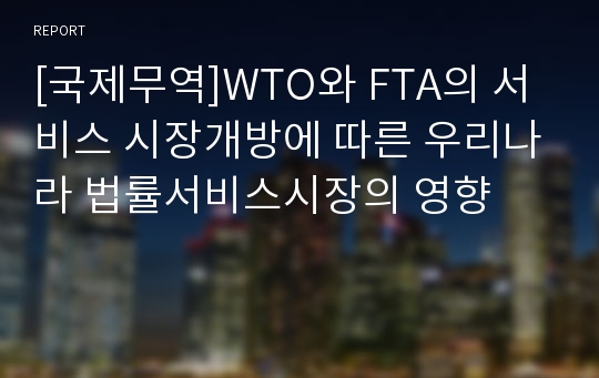 [국제무역]WTO와 FTA의 서비스 시장개방에 따른 우리나라 법률서비스시장의 영향