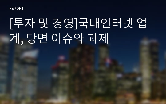 [투자 및 경영]국내인터넷 업계, 당면 이슈와 과제