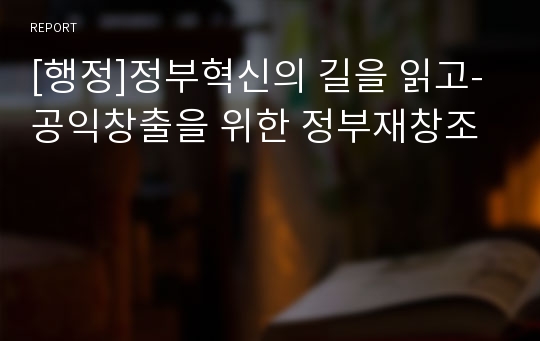 [행정]정부혁신의 길을 읽고-공익창출을 위한 정부재창조