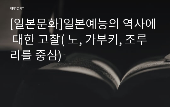 [일본문화]일본예능의 역사에 대한 고찰( 노, 가부키, 조루리를 중심)