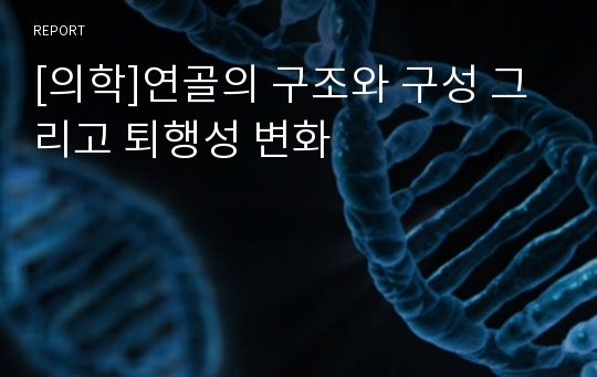 [의학]연골의 구조와 구성 그리고 퇴행성 변화