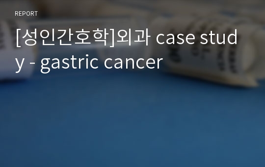 [성인간호학]외과 case study - gastric cancer