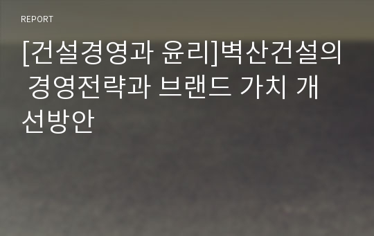 [건설경영과 윤리]벽산건설의 경영전략과 브랜드 가치 개선방안