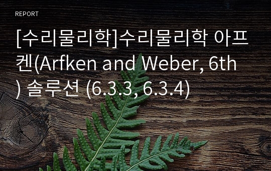 [수리물리학]수리물리학 아프켄(Arfken and Weber, 6th) 솔루션 (6.3.3, 6.3.4)