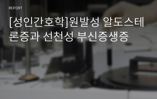 [성인간호학]원발성 알도스테론증과 선천성 부신증생증