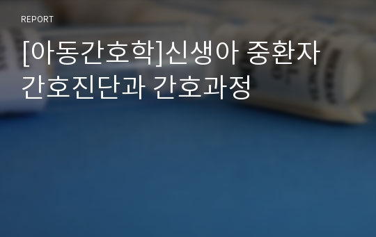 [아동간호학]신생아 중환자 간호진단과 간호과정