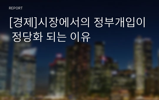 [경제]시장에서의 정부개입이 정당화 되는 이유