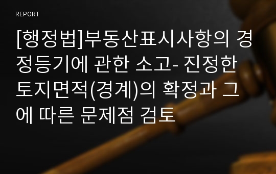 [행정법]부동산표시사항의 경정등기에 관한 소고- 진정한 토지면적(경계)의 확정과 그에 따른 문제점 검토