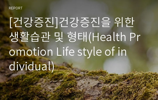 [건강증진]건강증진을 위한 생활습관 및 형태(Health PromotionLife style of individual)