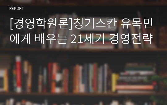 [경영학원론]칭기스칸 유목민에게 배우는 21세기 경영전략