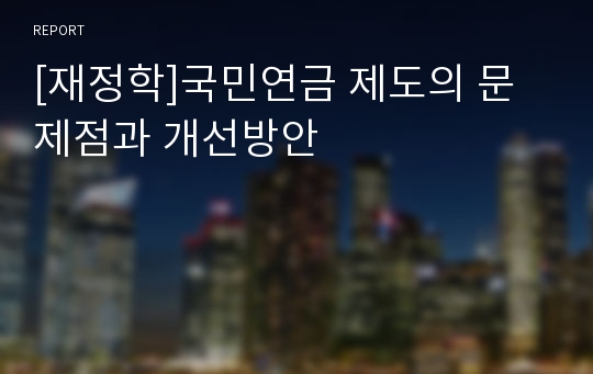 [재정학]국민연금 제도의 문제점과 개선방안