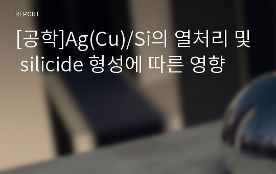 [공학]Ag(Cu)/Si의 열처리 및 silicide 형성에 따른 영향