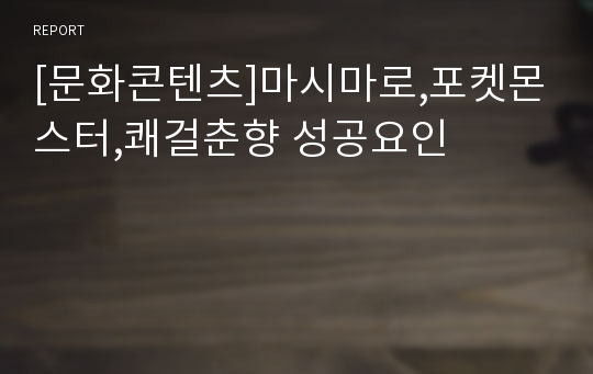 [문화콘텐츠]마시마로,포켓몬스터,쾌걸춘향 성공요인