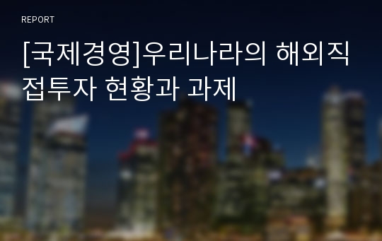 [국제경영]우리나라의 해외직접투자 현황과 과제