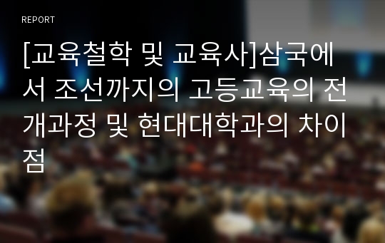 [교육철학 및 교육사]삼국에서 조선까지의 고등교육의 전개과정 및 현대대학과의 차이점