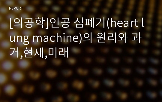 [의공학]인공 심폐기(heart lung machine)의 원리와 과거,현재,미래