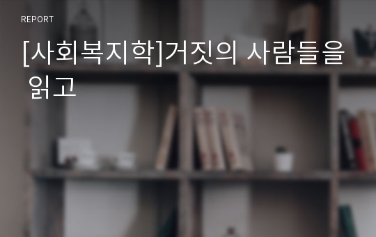 [사회복지학]거짓의 사람들을 읽고