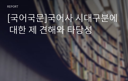 [국어국문]국어사 시대구분에 대한 제 견해와 타당성