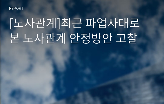 [노사관계]최근 파업사태로 본 노사관계 안정방안 고찰