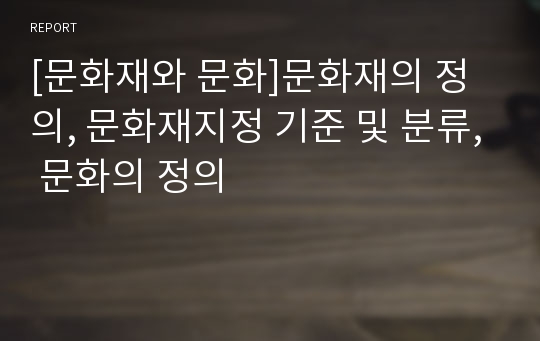 [문화재와 문화]문화재의 정의, 문화재지정 기준 및 분류, 문화의 정의