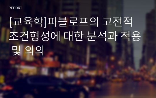 [교육학]파블로프의 고전적 조건형성에 대한 분석과 적용 및 의의