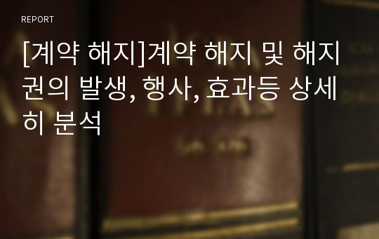 [계약 해지]계약 해지 및 해지권의 발생, 행사, 효과등 상세히 분석