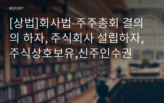 [상법]회사법-주주총회 결의의 하자, 주식회사 설립하자,주식상호보유,신주인수권