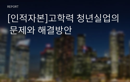 [인적자본]고학력 청년실업의 문제와 해결방안