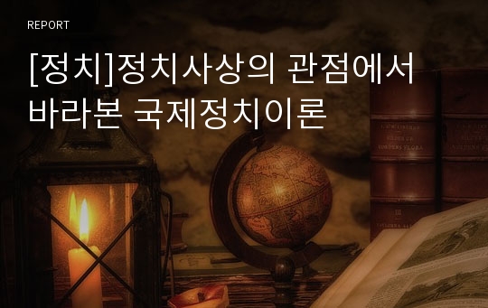 [정치]정치사상의 관점에서 바라본 국제정치이론