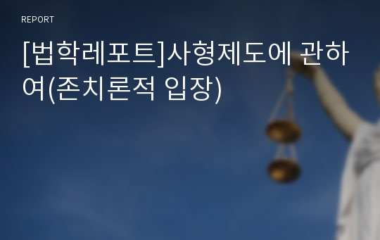 [법학레포트]사형제도에 관하여(존치론적 입장)