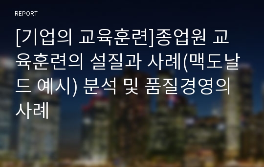 [기업의 교육훈련]종업원 교육훈련의 설질과 사례(맥도날드 예시) 분석 및 품질경영의 사례