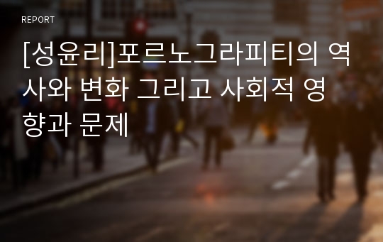 [성윤리]포르노그라피티의 역사와 변화 그리고 사회적 영향과 문제