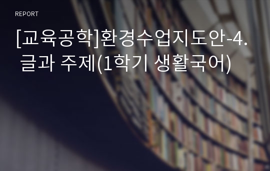 [교육공학]환경수업지도안-4. 글과 주제(1학기 생활국어)