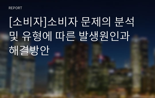 [소비자]소비자 문제의 분석 및 유형에 따른 발생원인과 해결방안