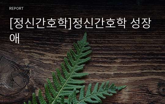 [정신간호학]정신간호학 성장애