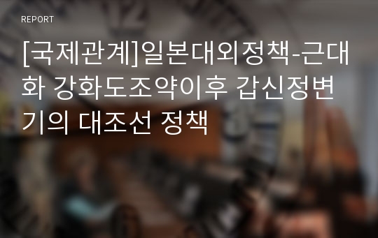 [국제관계]일본대외정책-근대화 강화도조약이후 갑신정변기의 대조선 정책