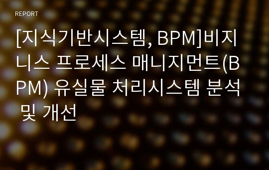 [지식기반시스템, BPM]비지니스 프로세스 매니지먼트(BPM) 유실물 처리시스템 분석 및 개선